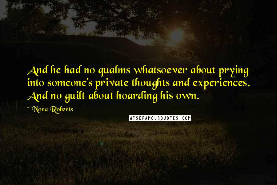 Nora Roberts Quotes: And he had no qualms whatsoever about prying into someone's private thoughts and experiences. And no guilt about hoarding his own.