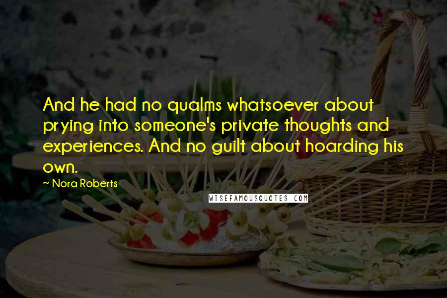 Nora Roberts Quotes: And he had no qualms whatsoever about prying into someone's private thoughts and experiences. And no guilt about hoarding his own.
