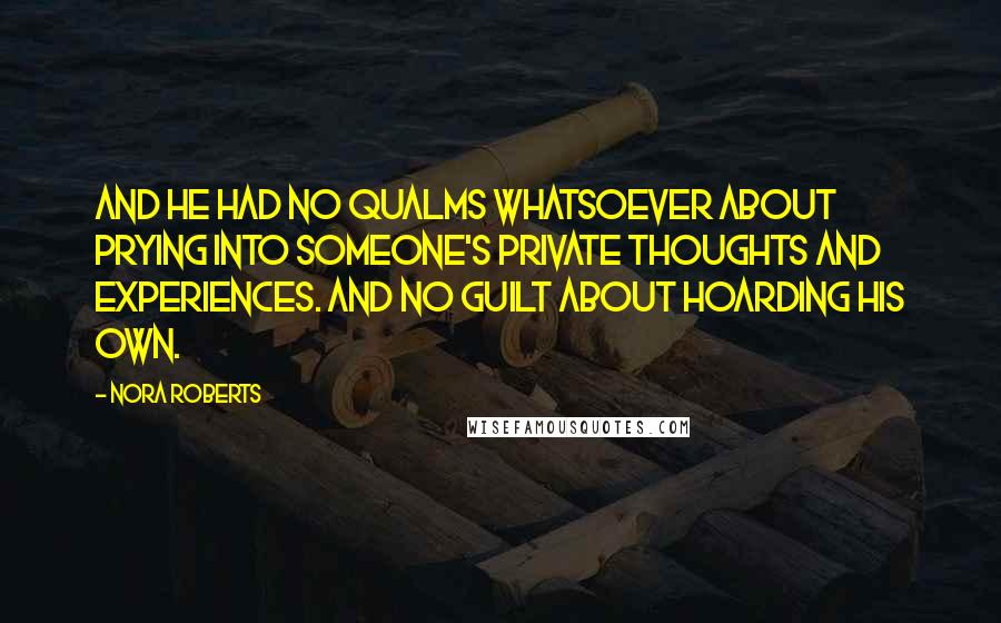 Nora Roberts Quotes: And he had no qualms whatsoever about prying into someone's private thoughts and experiences. And no guilt about hoarding his own.