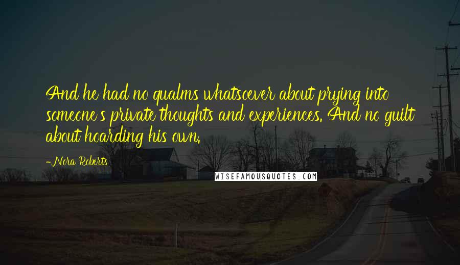 Nora Roberts Quotes: And he had no qualms whatsoever about prying into someone's private thoughts and experiences. And no guilt about hoarding his own.