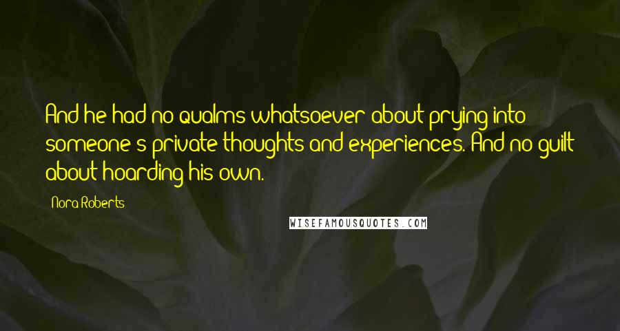 Nora Roberts Quotes: And he had no qualms whatsoever about prying into someone's private thoughts and experiences. And no guilt about hoarding his own.