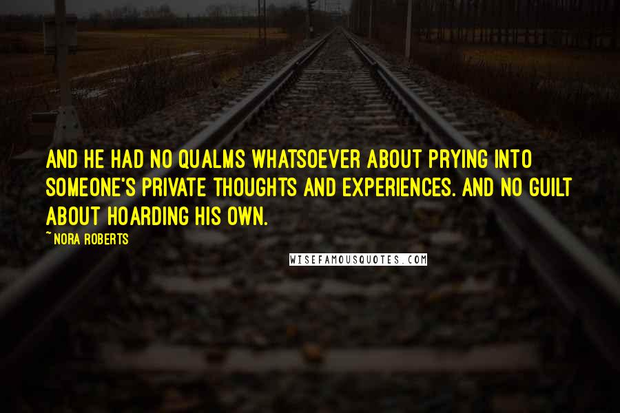 Nora Roberts Quotes: And he had no qualms whatsoever about prying into someone's private thoughts and experiences. And no guilt about hoarding his own.