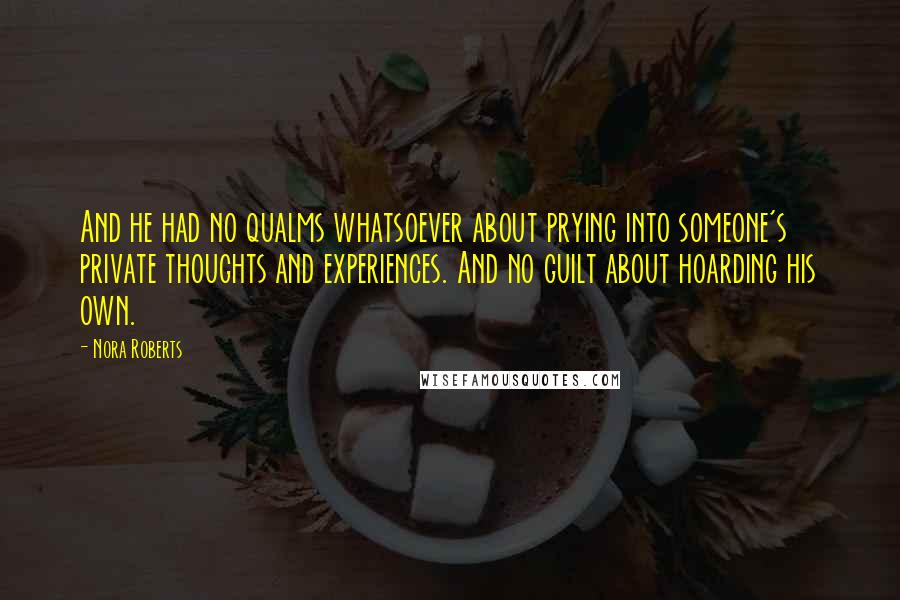 Nora Roberts Quotes: And he had no qualms whatsoever about prying into someone's private thoughts and experiences. And no guilt about hoarding his own.