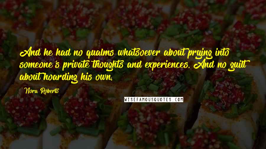 Nora Roberts Quotes: And he had no qualms whatsoever about prying into someone's private thoughts and experiences. And no guilt about hoarding his own.