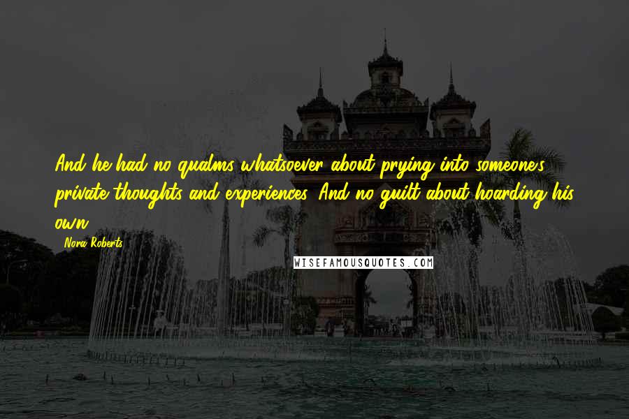 Nora Roberts Quotes: And he had no qualms whatsoever about prying into someone's private thoughts and experiences. And no guilt about hoarding his own.