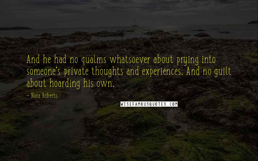 Nora Roberts Quotes: And he had no qualms whatsoever about prying into someone's private thoughts and experiences. And no guilt about hoarding his own.