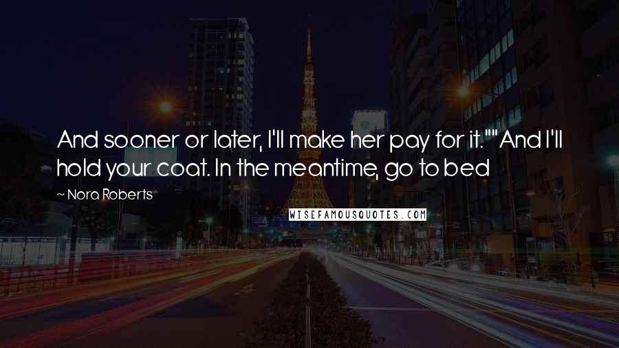 Nora Roberts Quotes: And sooner or later, I'll make her pay for it.""And I'll hold your coat. In the meantime, go to bed