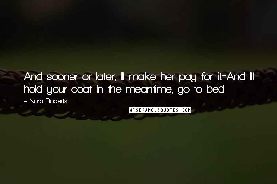 Nora Roberts Quotes: And sooner or later, I'll make her pay for it.""And I'll hold your coat. In the meantime, go to bed