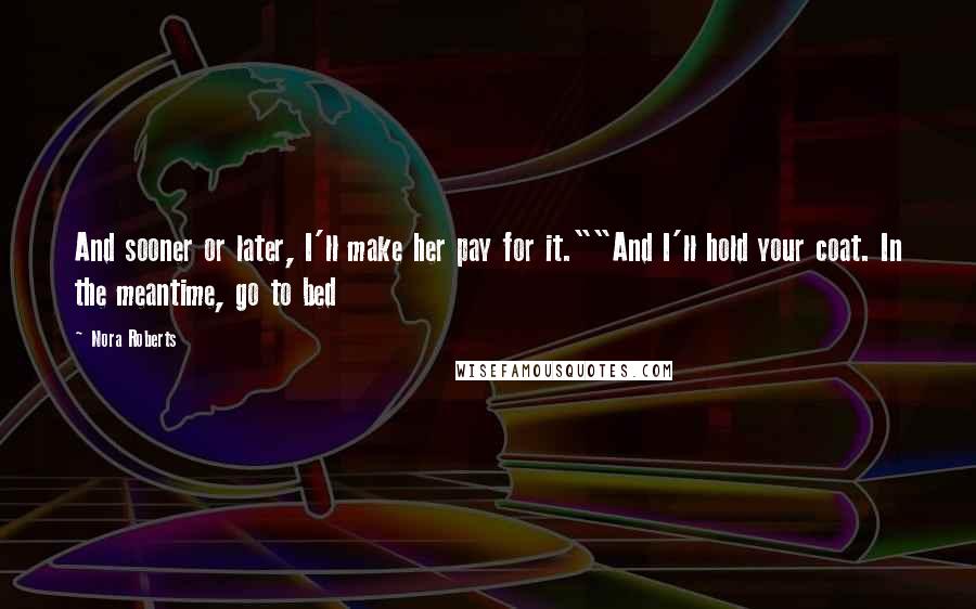 Nora Roberts Quotes: And sooner or later, I'll make her pay for it.""And I'll hold your coat. In the meantime, go to bed