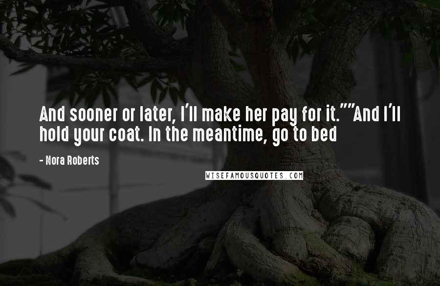 Nora Roberts Quotes: And sooner or later, I'll make her pay for it.""And I'll hold your coat. In the meantime, go to bed