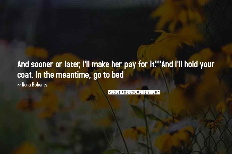 Nora Roberts Quotes: And sooner or later, I'll make her pay for it.""And I'll hold your coat. In the meantime, go to bed