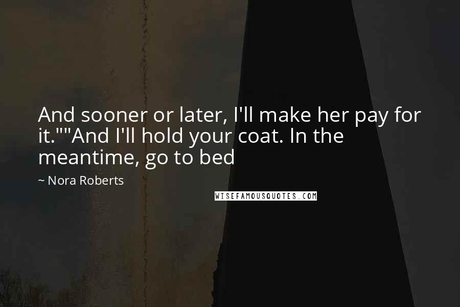 Nora Roberts Quotes: And sooner or later, I'll make her pay for it.""And I'll hold your coat. In the meantime, go to bed