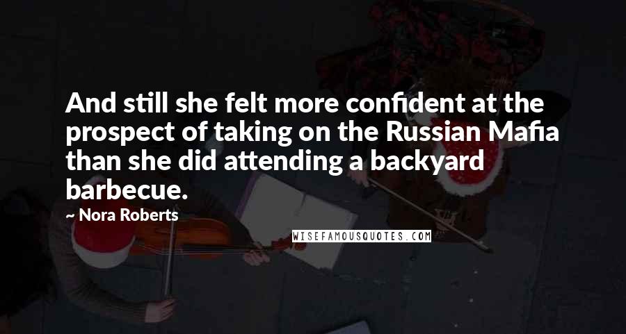 Nora Roberts Quotes: And still she felt more confident at the prospect of taking on the Russian Mafia than she did attending a backyard barbecue.