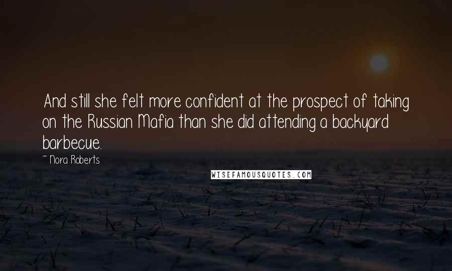 Nora Roberts Quotes: And still she felt more confident at the prospect of taking on the Russian Mafia than she did attending a backyard barbecue.