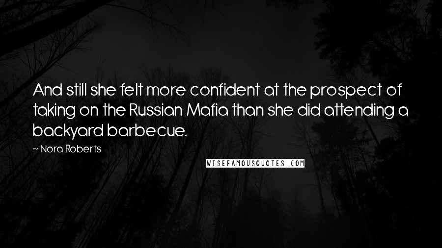 Nora Roberts Quotes: And still she felt more confident at the prospect of taking on the Russian Mafia than she did attending a backyard barbecue.