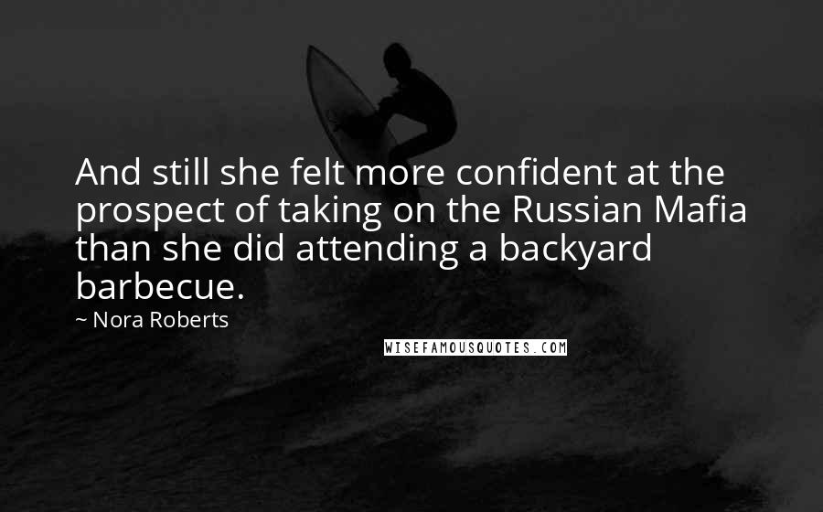 Nora Roberts Quotes: And still she felt more confident at the prospect of taking on the Russian Mafia than she did attending a backyard barbecue.