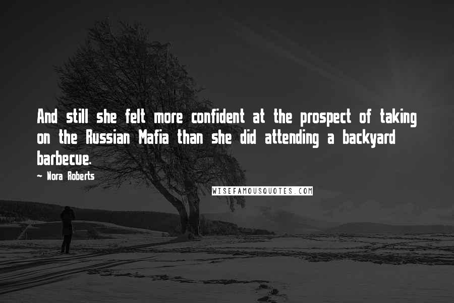 Nora Roberts Quotes: And still she felt more confident at the prospect of taking on the Russian Mafia than she did attending a backyard barbecue.