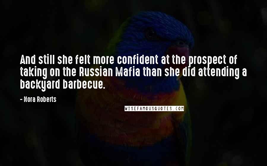 Nora Roberts Quotes: And still she felt more confident at the prospect of taking on the Russian Mafia than she did attending a backyard barbecue.