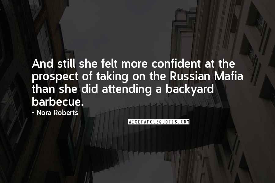 Nora Roberts Quotes: And still she felt more confident at the prospect of taking on the Russian Mafia than she did attending a backyard barbecue.