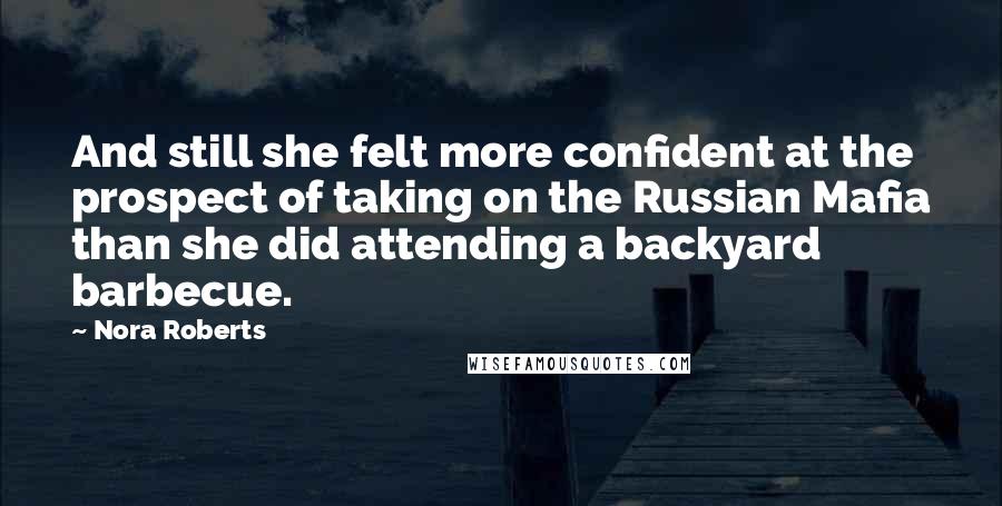 Nora Roberts Quotes: And still she felt more confident at the prospect of taking on the Russian Mafia than she did attending a backyard barbecue.