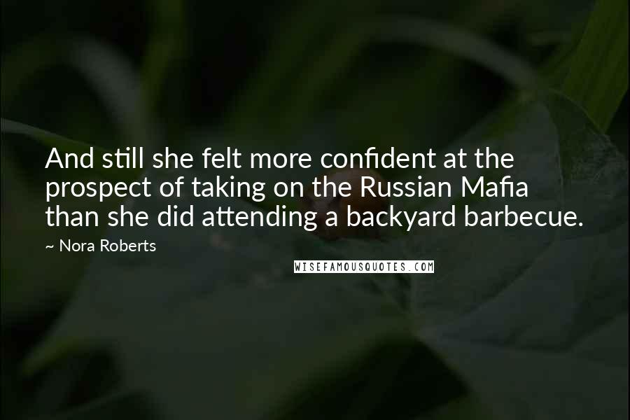 Nora Roberts Quotes: And still she felt more confident at the prospect of taking on the Russian Mafia than she did attending a backyard barbecue.