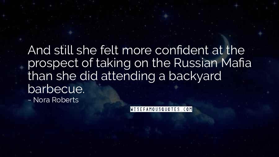 Nora Roberts Quotes: And still she felt more confident at the prospect of taking on the Russian Mafia than she did attending a backyard barbecue.