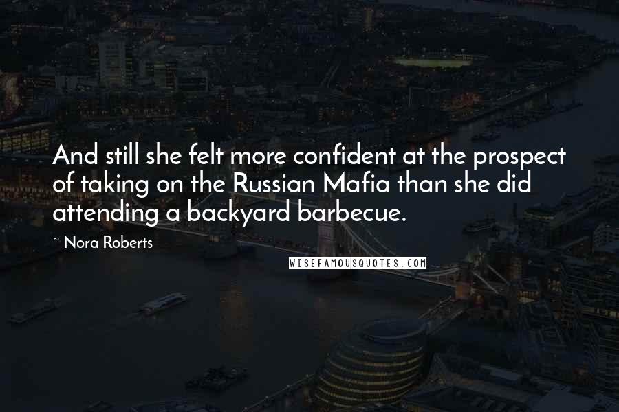 Nora Roberts Quotes: And still she felt more confident at the prospect of taking on the Russian Mafia than she did attending a backyard barbecue.