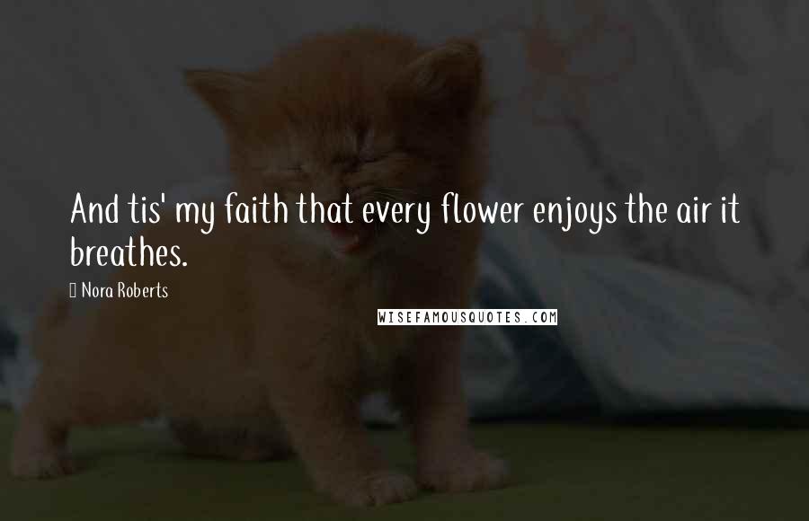 Nora Roberts Quotes: And tis' my faith that every flower enjoys the air it breathes.