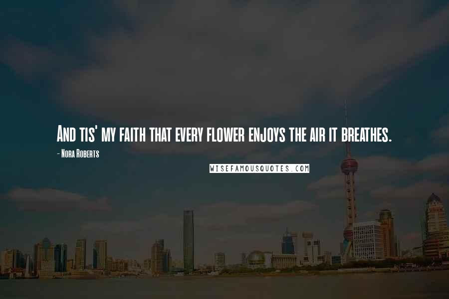 Nora Roberts Quotes: And tis' my faith that every flower enjoys the air it breathes.