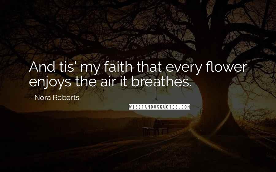 Nora Roberts Quotes: And tis' my faith that every flower enjoys the air it breathes.