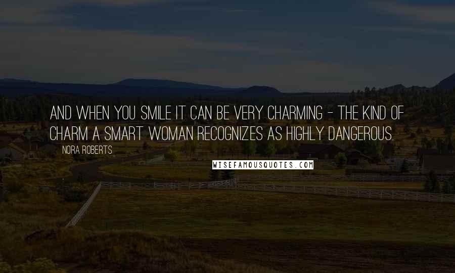 Nora Roberts Quotes: And when you smile it can be very charming - the kind of charm a smart woman recognizes as highly dangerous.