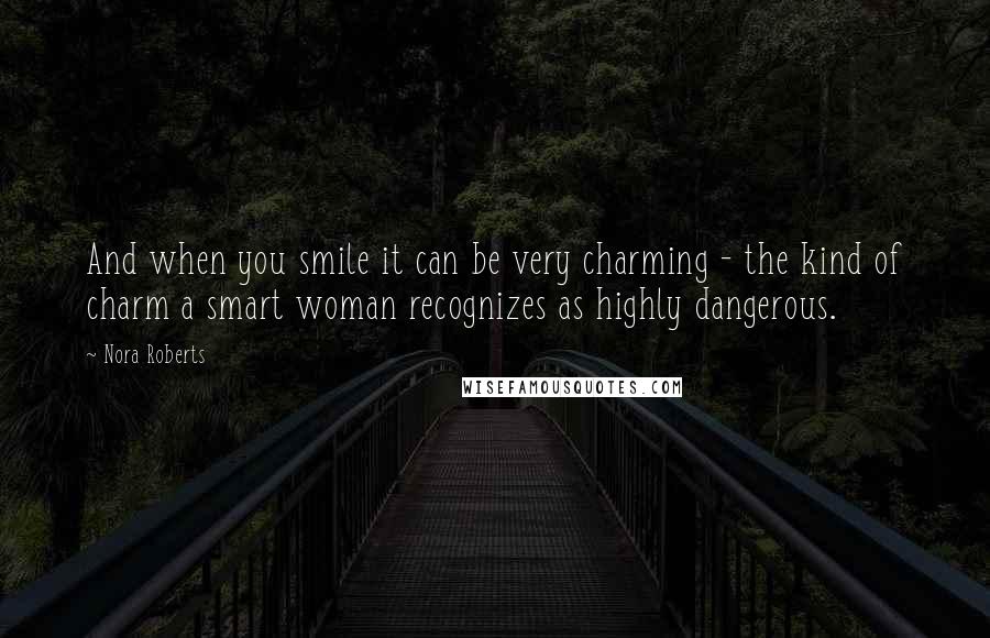 Nora Roberts Quotes: And when you smile it can be very charming - the kind of charm a smart woman recognizes as highly dangerous.