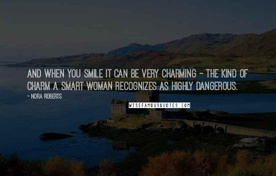 Nora Roberts Quotes: And when you smile it can be very charming - the kind of charm a smart woman recognizes as highly dangerous.