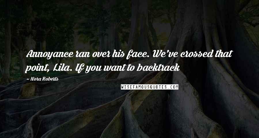 Nora Roberts Quotes: Annoyance ran over his face. We've crossed that point, Lila. If you want to backtrack
