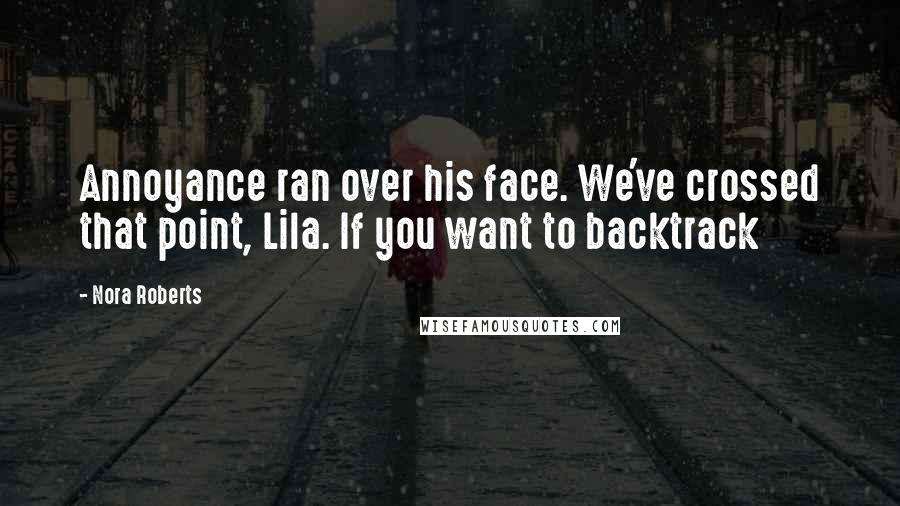 Nora Roberts Quotes: Annoyance ran over his face. We've crossed that point, Lila. If you want to backtrack