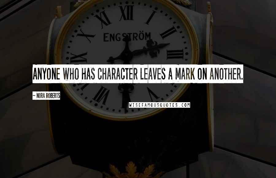 Nora Roberts Quotes: Anyone who has character leaves a mark on another.