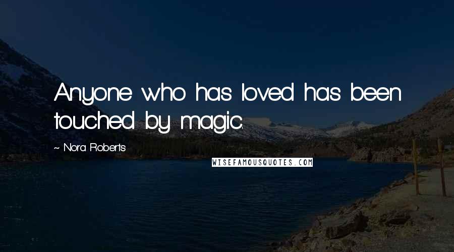 Nora Roberts Quotes: Anyone who has loved has been touched by magic.