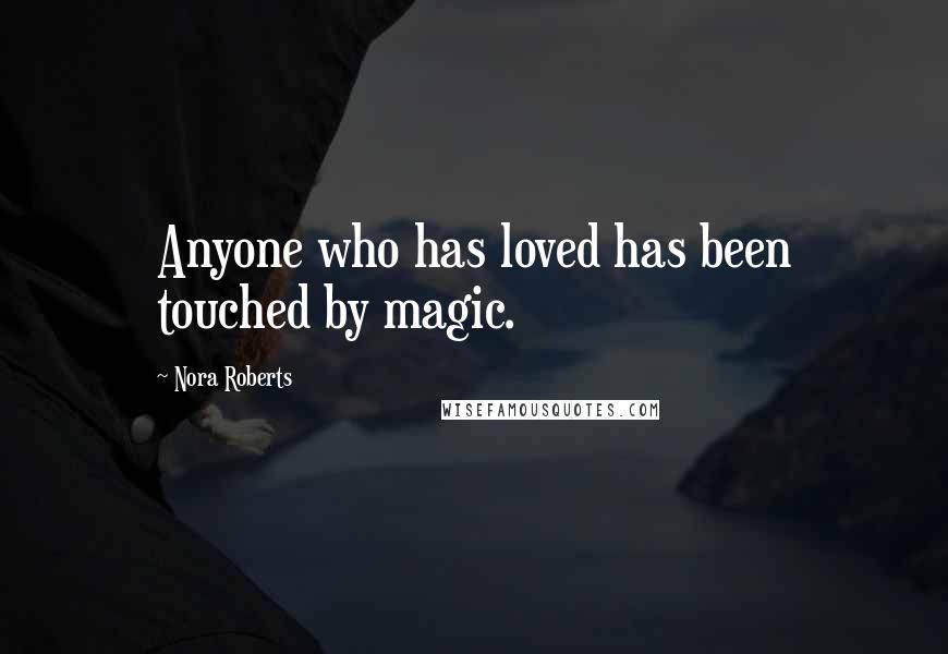 Nora Roberts Quotes: Anyone who has loved has been touched by magic.