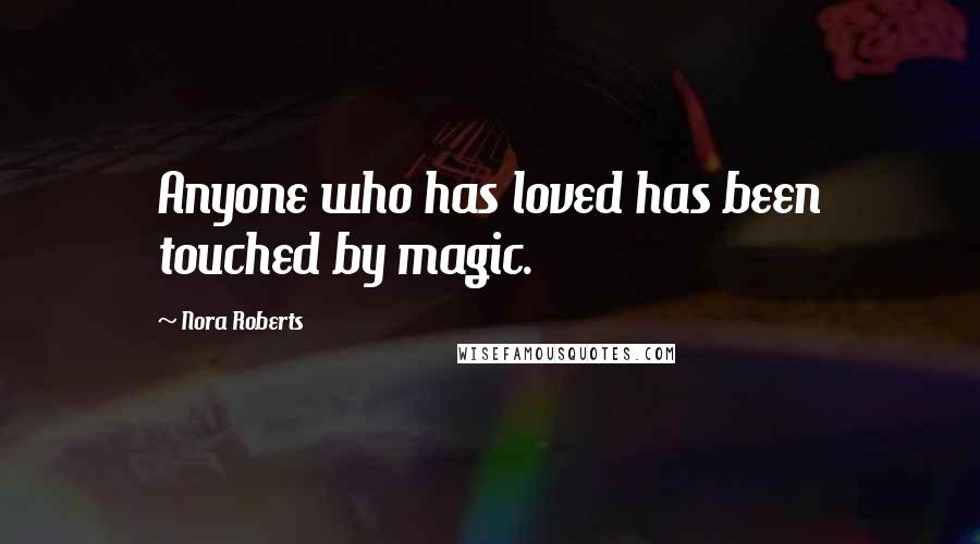 Nora Roberts Quotes: Anyone who has loved has been touched by magic.