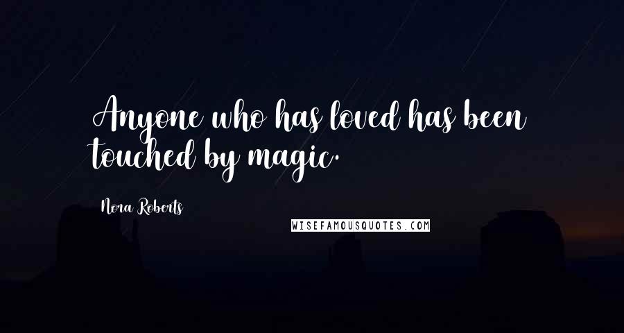 Nora Roberts Quotes: Anyone who has loved has been touched by magic.