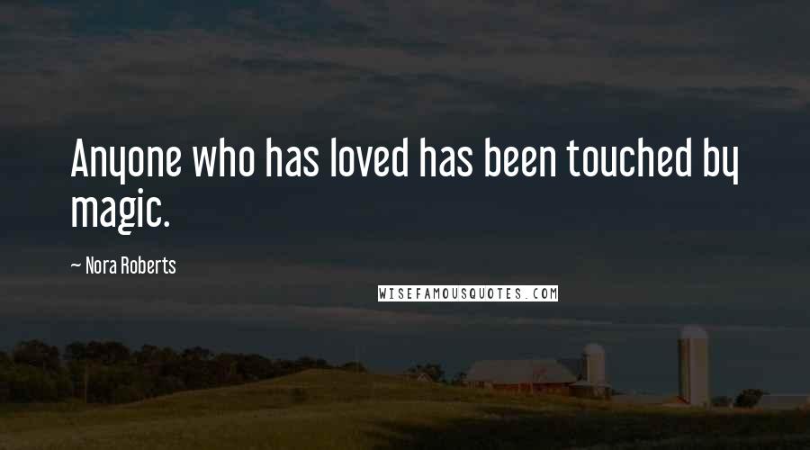 Nora Roberts Quotes: Anyone who has loved has been touched by magic.