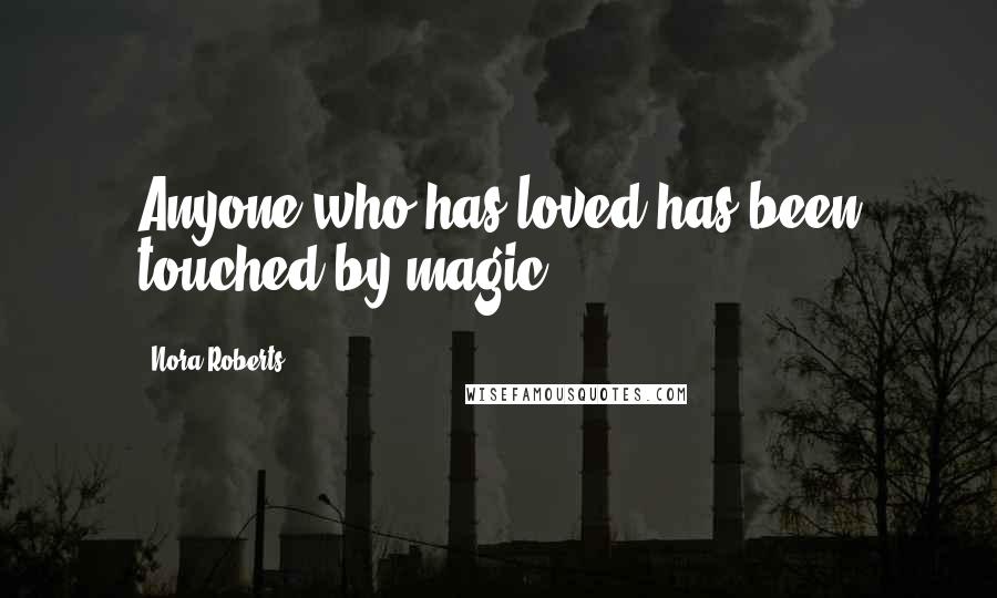 Nora Roberts Quotes: Anyone who has loved has been touched by magic.