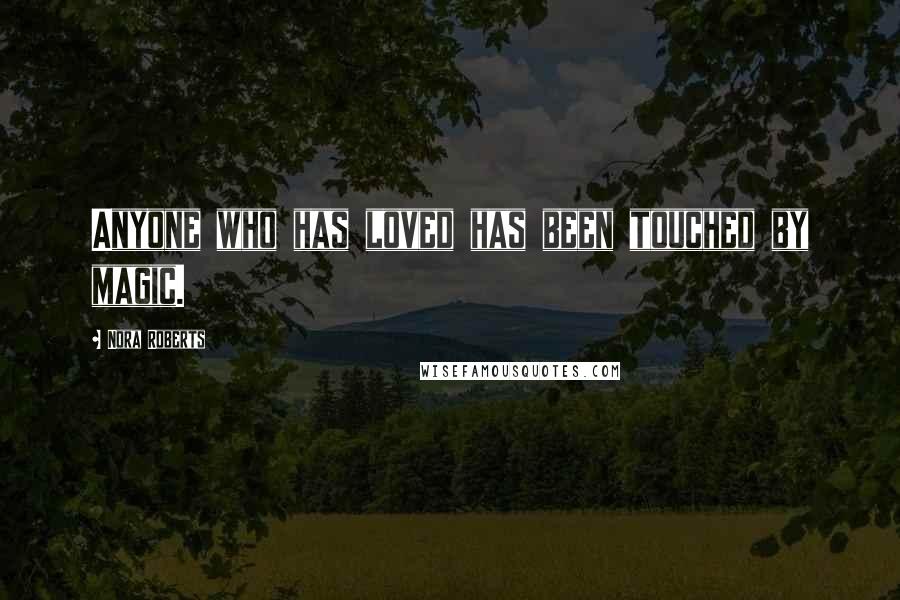 Nora Roberts Quotes: Anyone who has loved has been touched by magic.