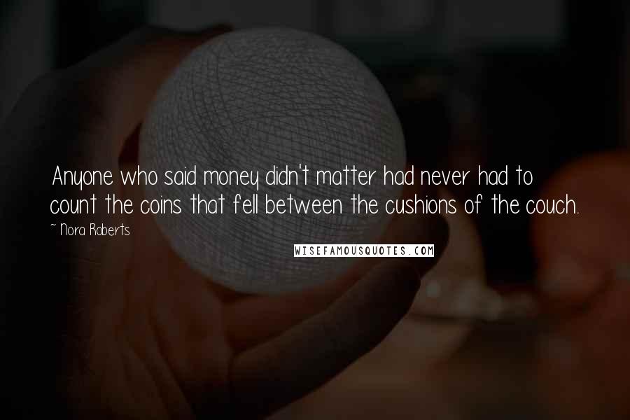 Nora Roberts Quotes: Anyone who said money didn't matter had never had to count the coins that fell between the cushions of the couch.