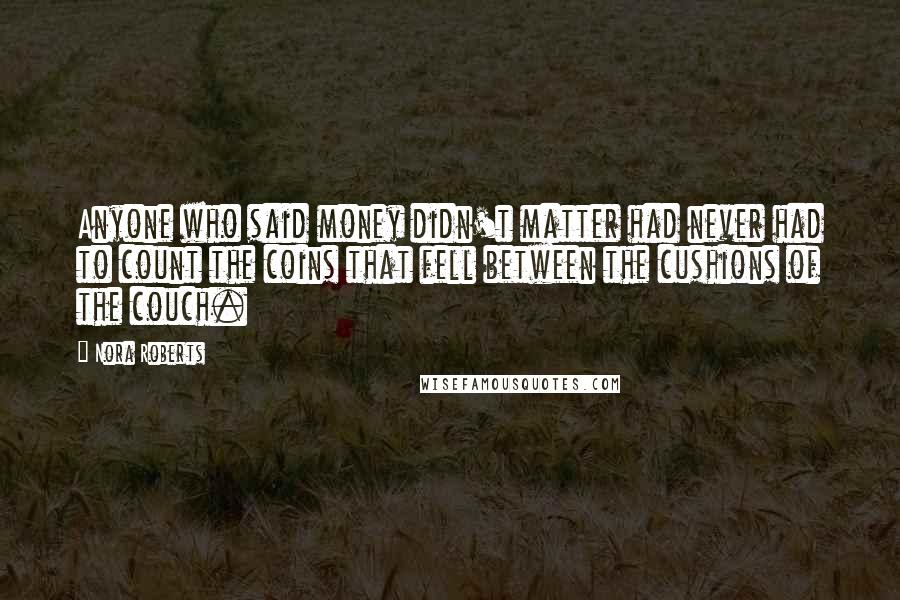 Nora Roberts Quotes: Anyone who said money didn't matter had never had to count the coins that fell between the cushions of the couch.