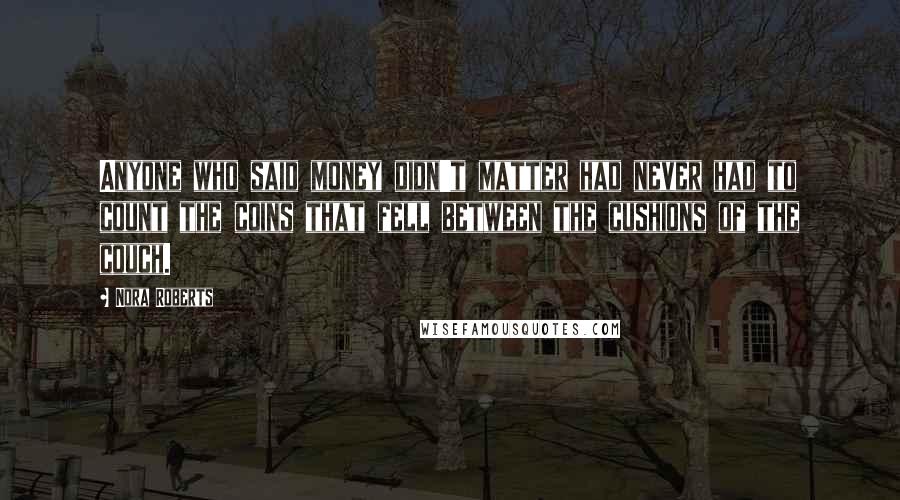 Nora Roberts Quotes: Anyone who said money didn't matter had never had to count the coins that fell between the cushions of the couch.