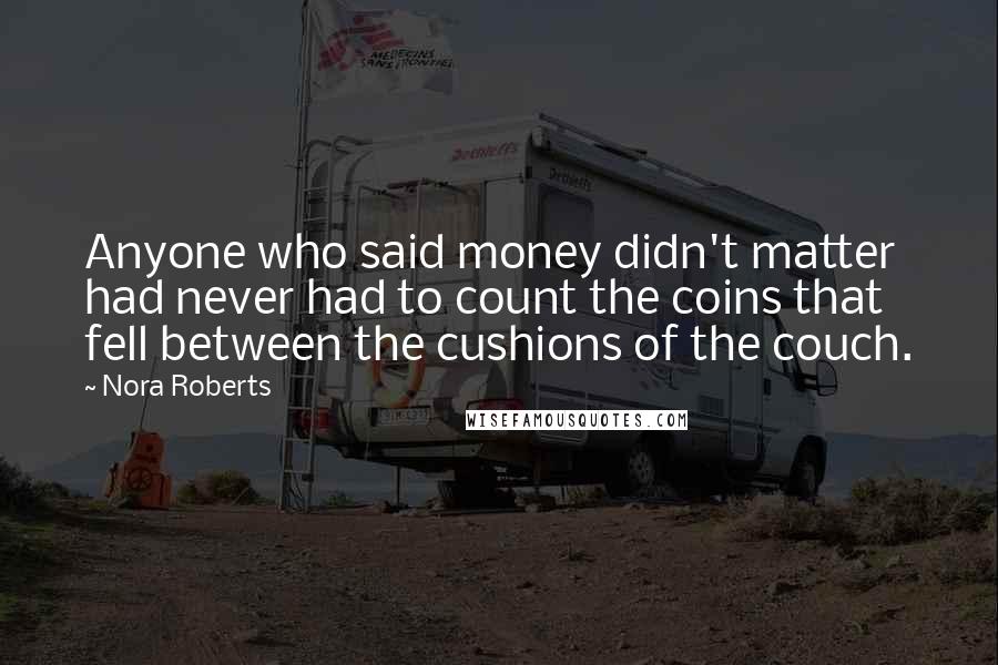 Nora Roberts Quotes: Anyone who said money didn't matter had never had to count the coins that fell between the cushions of the couch.