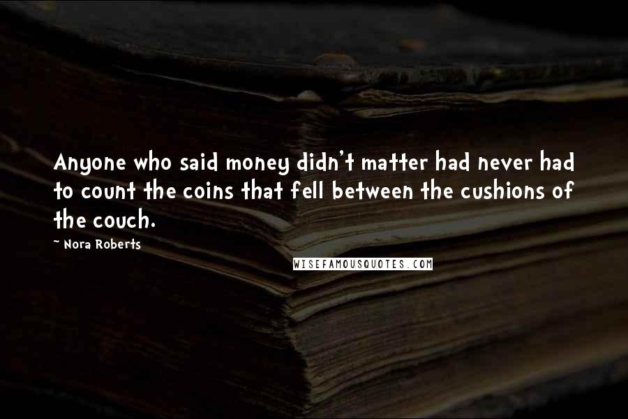 Nora Roberts Quotes: Anyone who said money didn't matter had never had to count the coins that fell between the cushions of the couch.