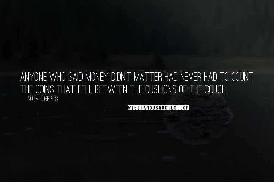 Nora Roberts Quotes: Anyone who said money didn't matter had never had to count the coins that fell between the cushions of the couch.