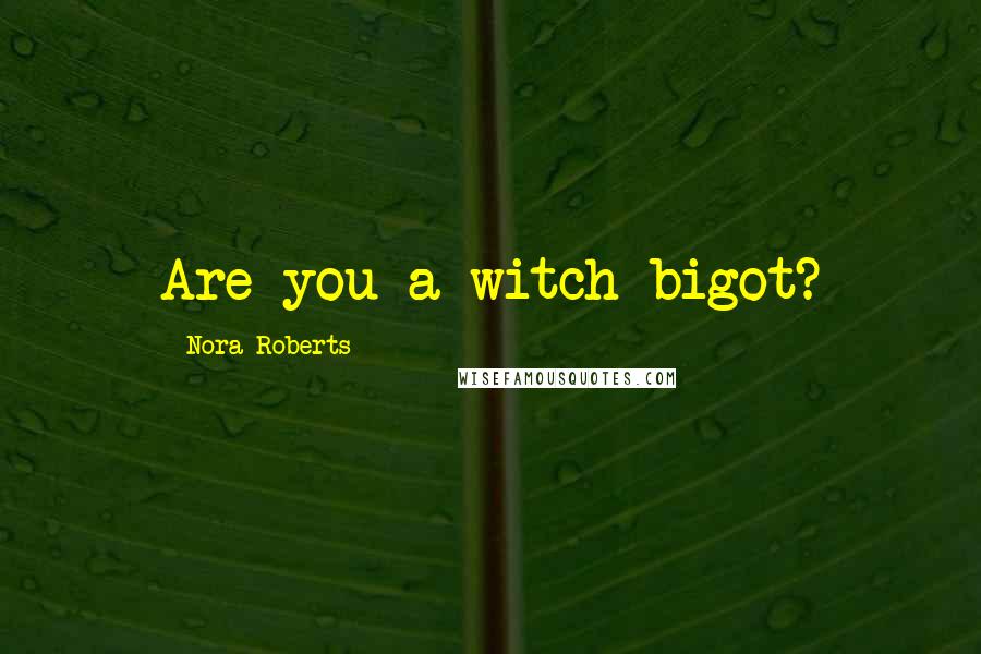 Nora Roberts Quotes: Are you a witch bigot?